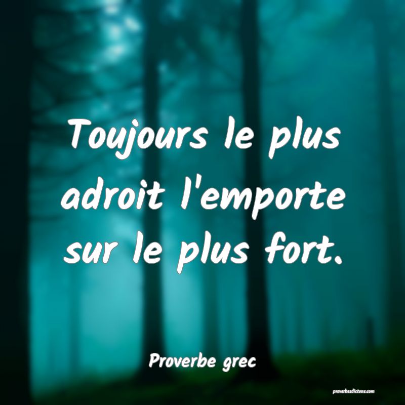 Toujours le plus adroit l'emporte sur le plus fort.