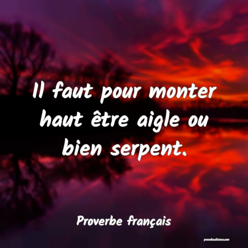 Il faut pour monter haut être aigle ou bien serpent.