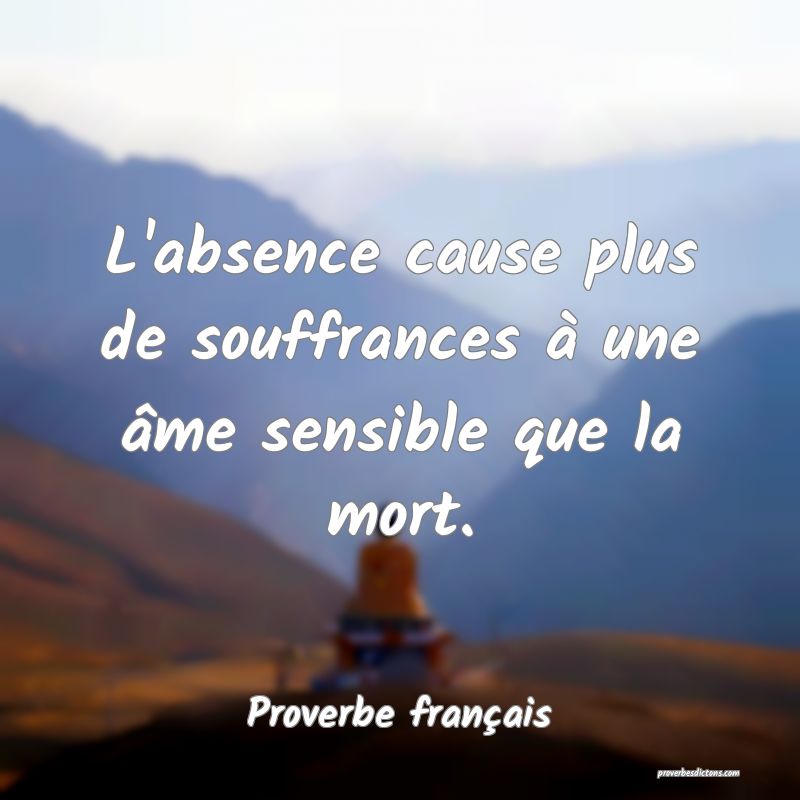 L'absence cause plus de souffrances à une âme sensible que la mort.