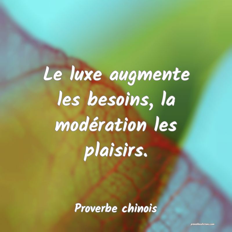 Le luxe augmente les besoins, la modération les plaisirs.