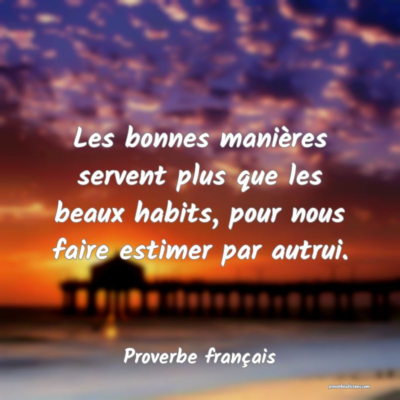 Les bonnes manières servent plus que les beaux habits, pour nous faire estimer par autrui.