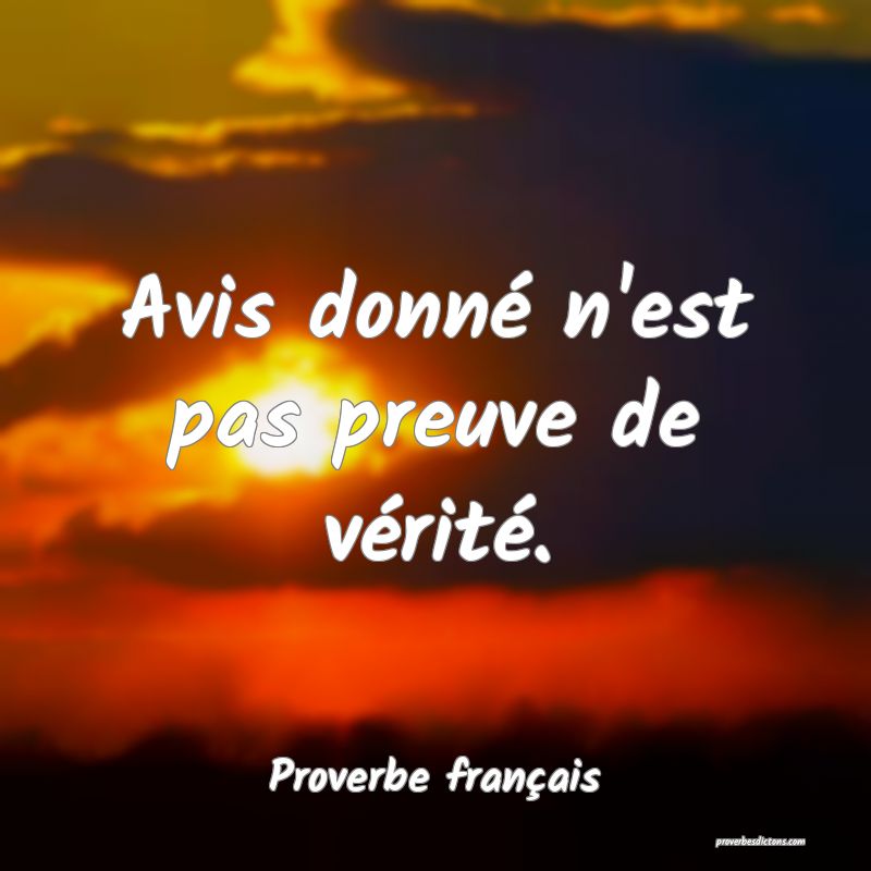 Avis donné n'est pas preuve de vérité.