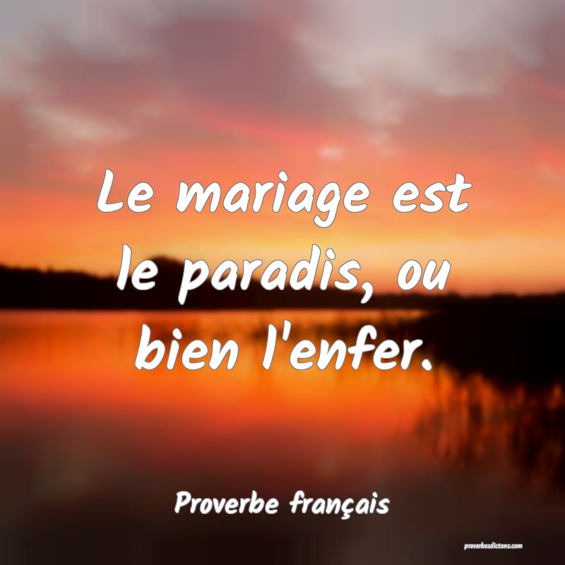 Le mariage est le paradis, ou bien l'enfer.