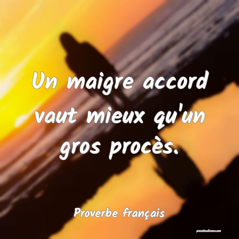Un maigre accord vaut mieux qu'un gros procès.