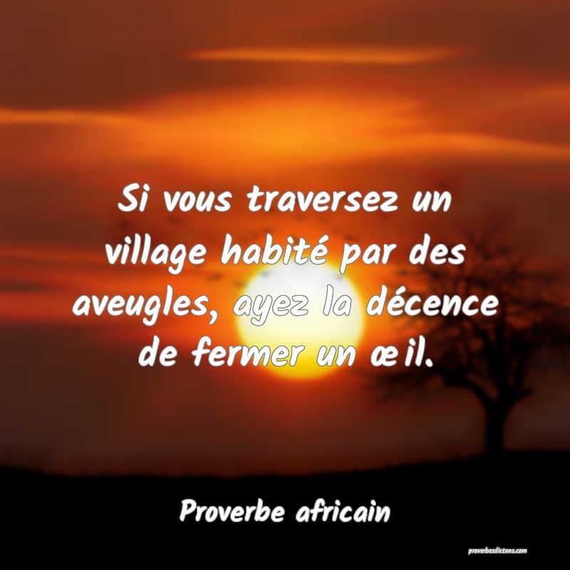 Si vous traversez un village habité par des aveugles, ayez la décence de fermer un œil.