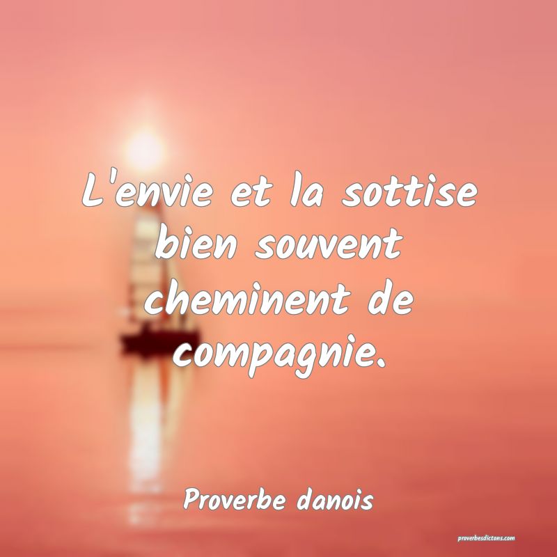 L'envie et la sottise bien souvent cheminent de compagnie.
