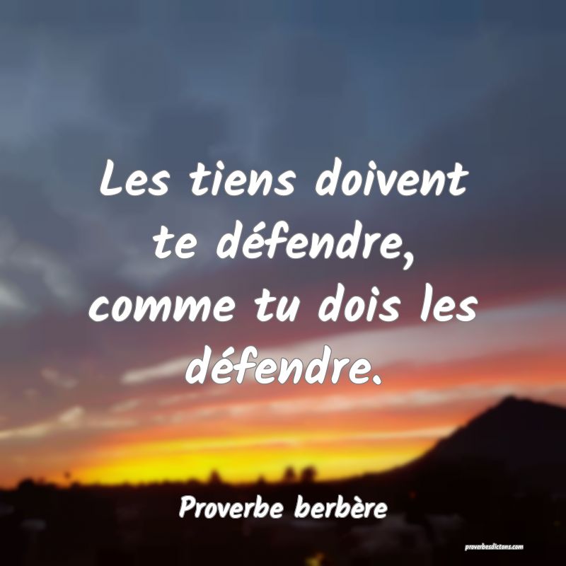 Les tiens doivent te défendre, comme tu dois les défendre.