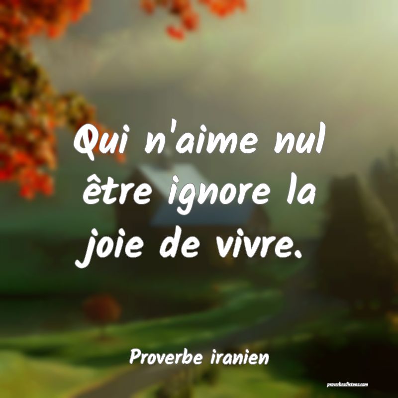 Qui n'aime nul être ignore la joie de vivre.