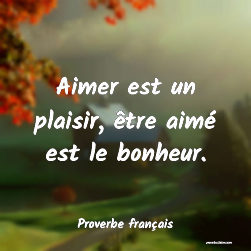 Aimer est un plaisir, être aimé est le bonheur.