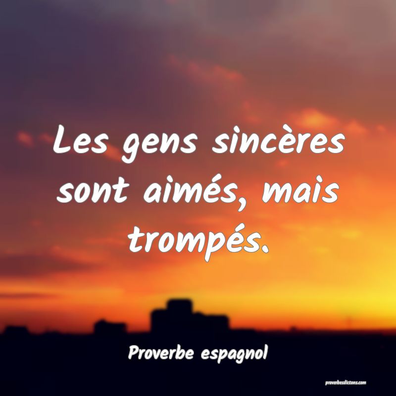 Les gens sincères sont aimés, mais trompés.