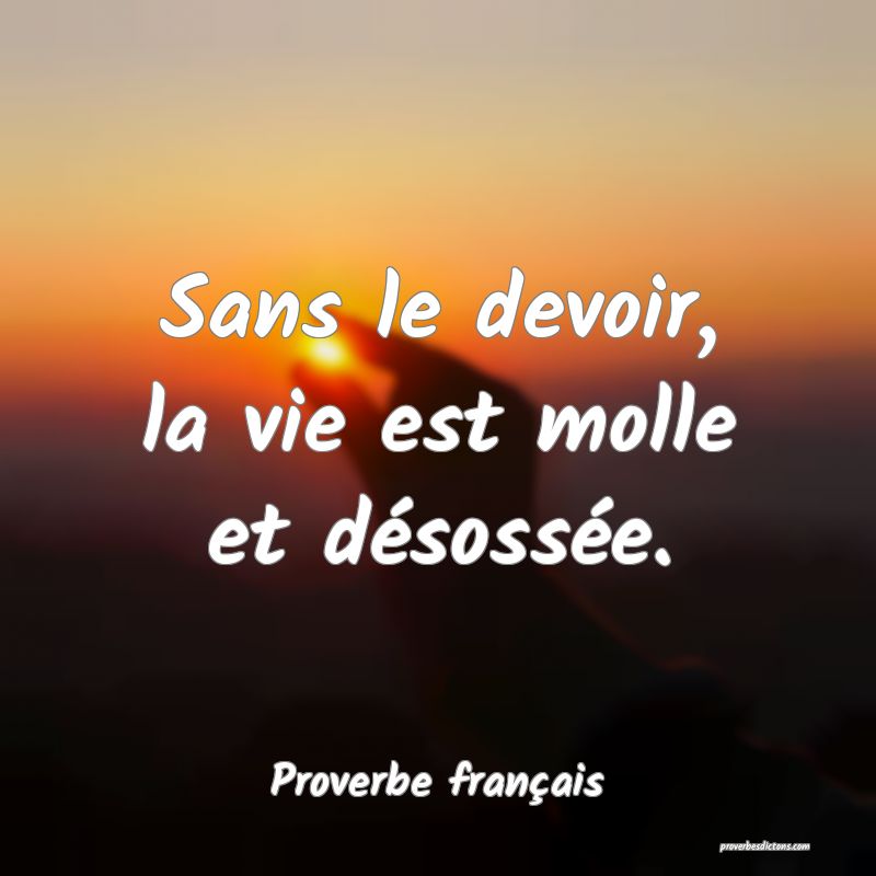 Sans le devoir, la vie est molle et désossée.