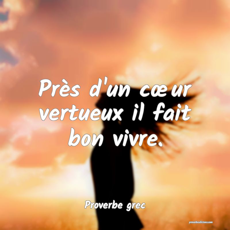 Près d'un cœur vertueux il fait bon vivre.