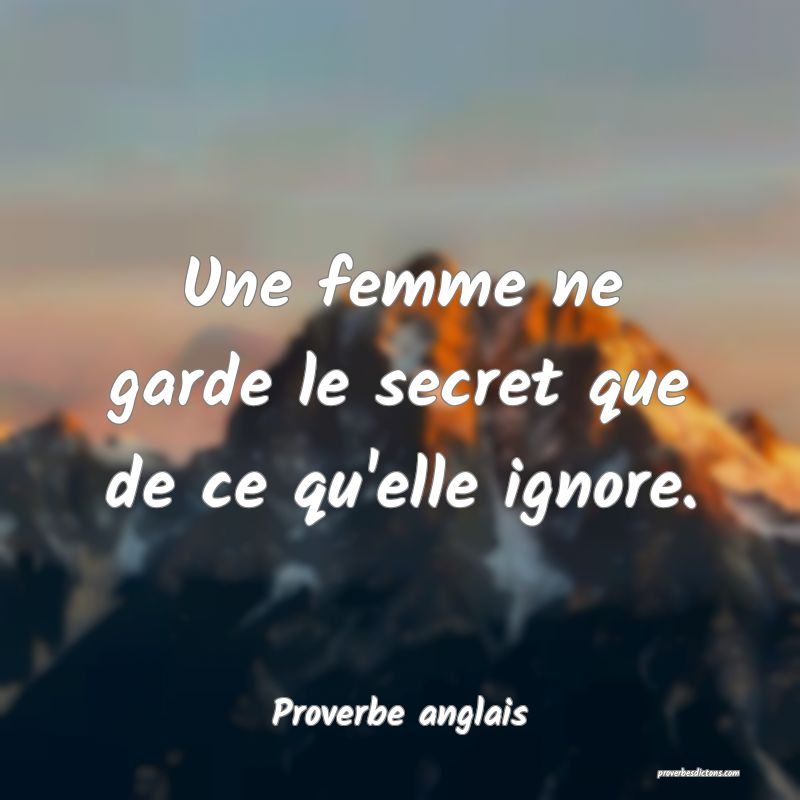 Une femme ne garde le secret que de ce qu'elle ignore.