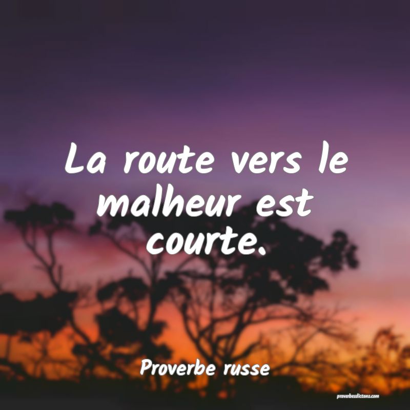 La route vers le malheur est courte.