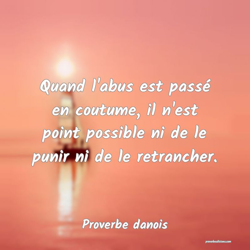 Quand l'abus est passé en coutume, il n'est point possible ni de le punir ni de le retrancher.