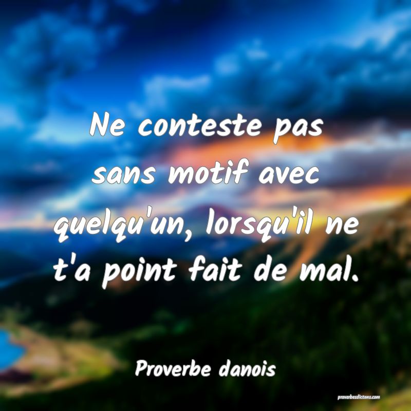 Ne conteste pas sans motif avec quelqu'un, lorsqu'il ne t'a point fait de mal.