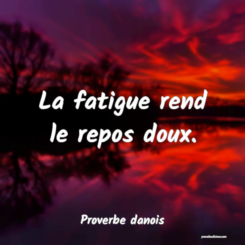 La fatigue rend le repos doux.