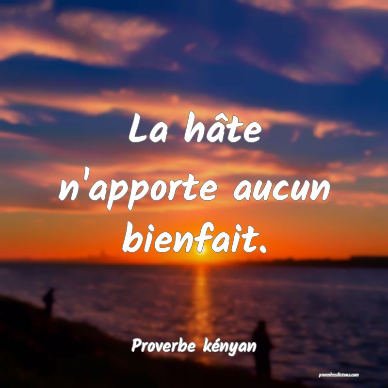 La hâte n'apporte aucun bienfait.