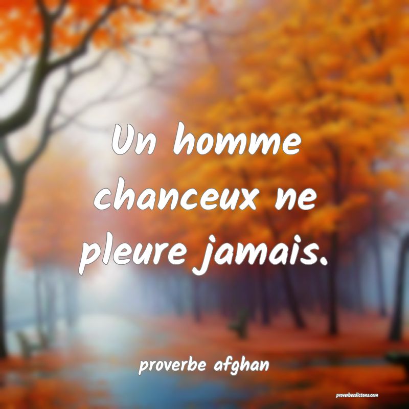 Un homme chanceux ne pleure jamais.