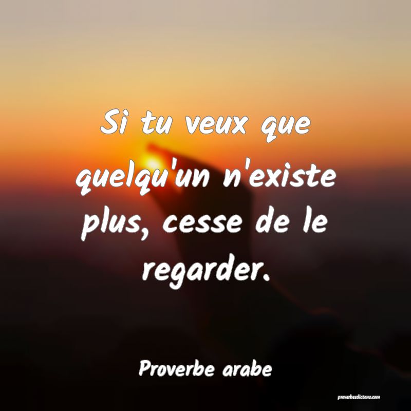 Si tu veux que quelqu'un n'existe plus, cesse de le regarder.