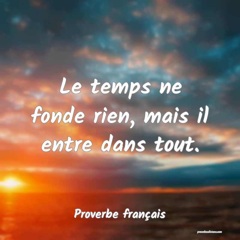 Le temps ne fonde rien, mais il entre dans tout.