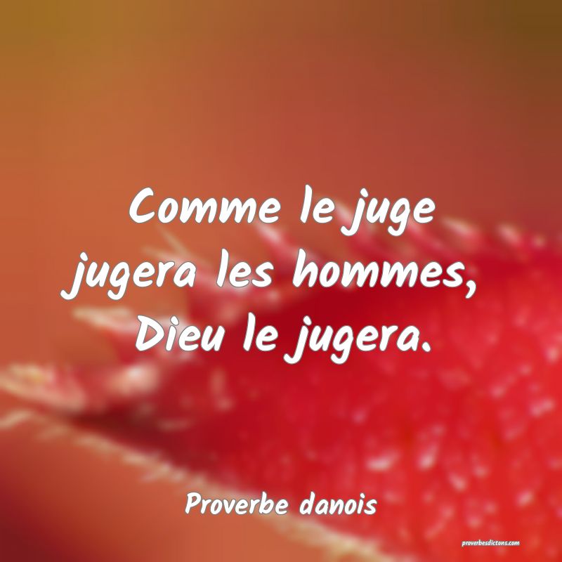 Comme le juge jugera les hommes, Dieu le jugera.