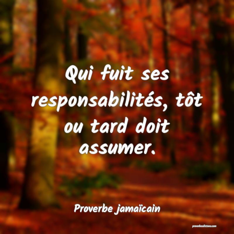 Qui fuit ses responsabilités, tôt ou tard doit assumer.