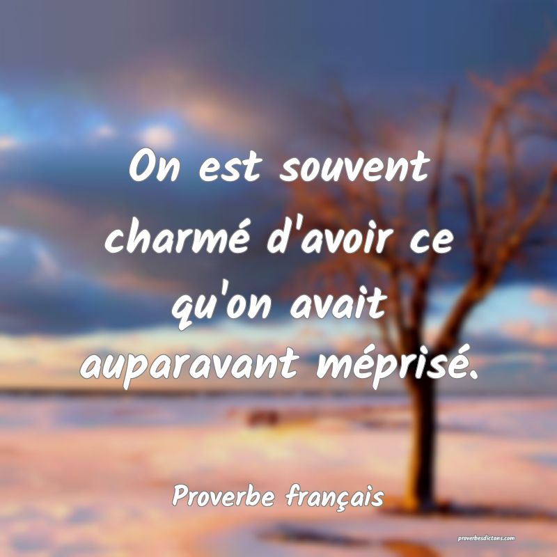 On est souvent charmé d'avoir ce qu'on avait auparavant méprisé.