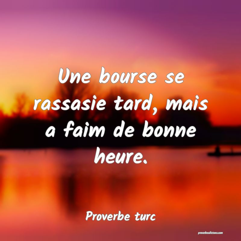 Une bourse se rassasie tard, mais a faim de bonne heure.