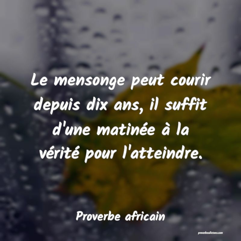Le mensonge peut courir depuis dix ans, il suffit d'une matinée à la vérité pour l'atteindre.