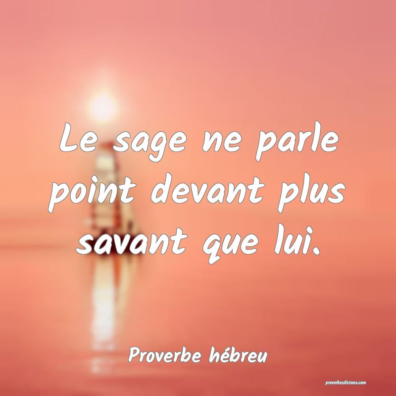 Le sage ne parle point devant plus savant que lui.