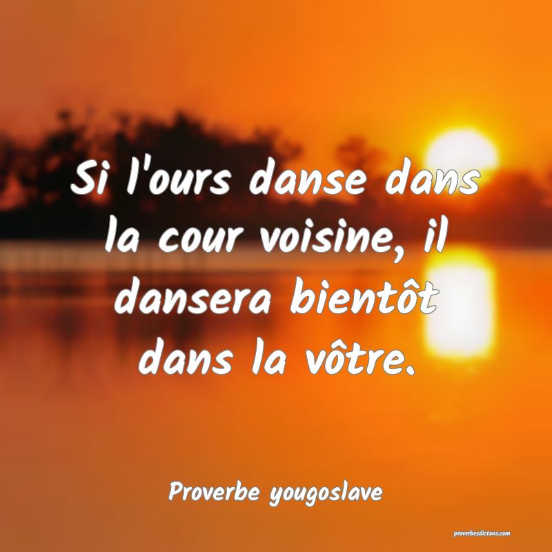 Si l'ours danse dans la cour voisine, il dansera bientôt dans la vôtre.