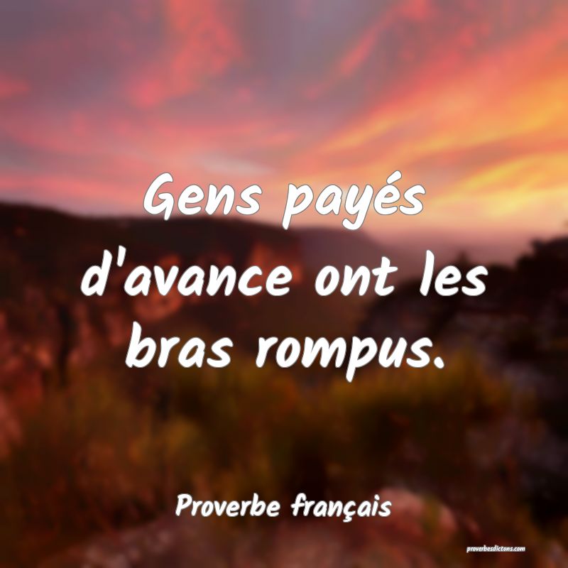 Gens payés d'avance ont les bras rompus.