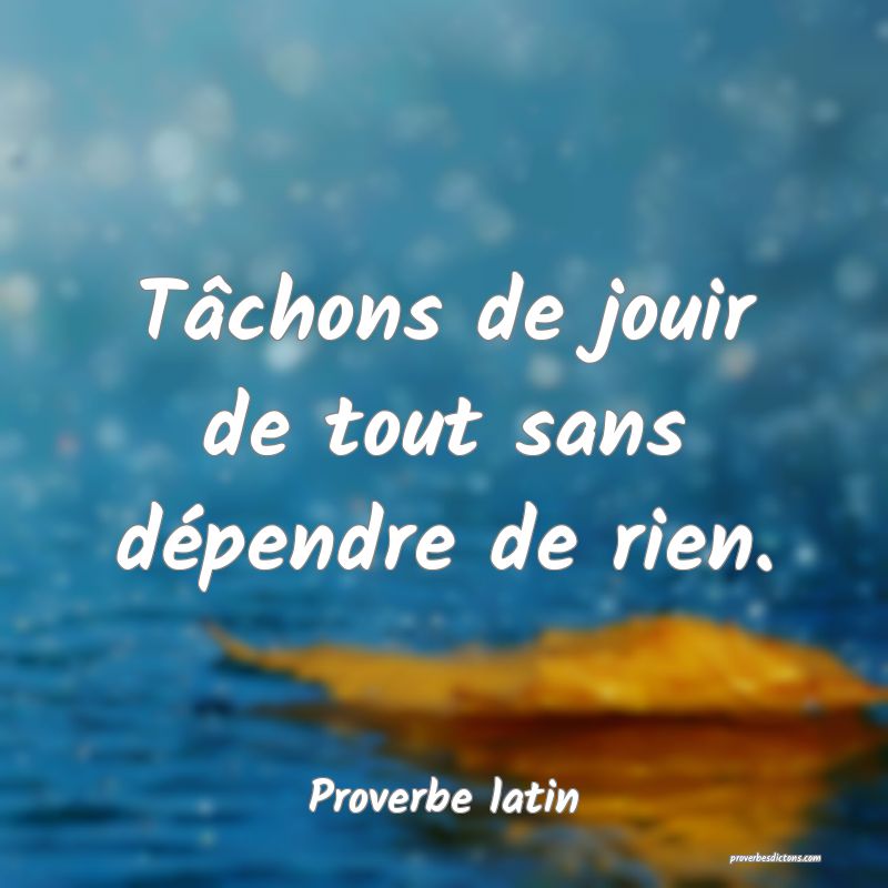 Tâchons de jouir de tout sans dépendre de rien.