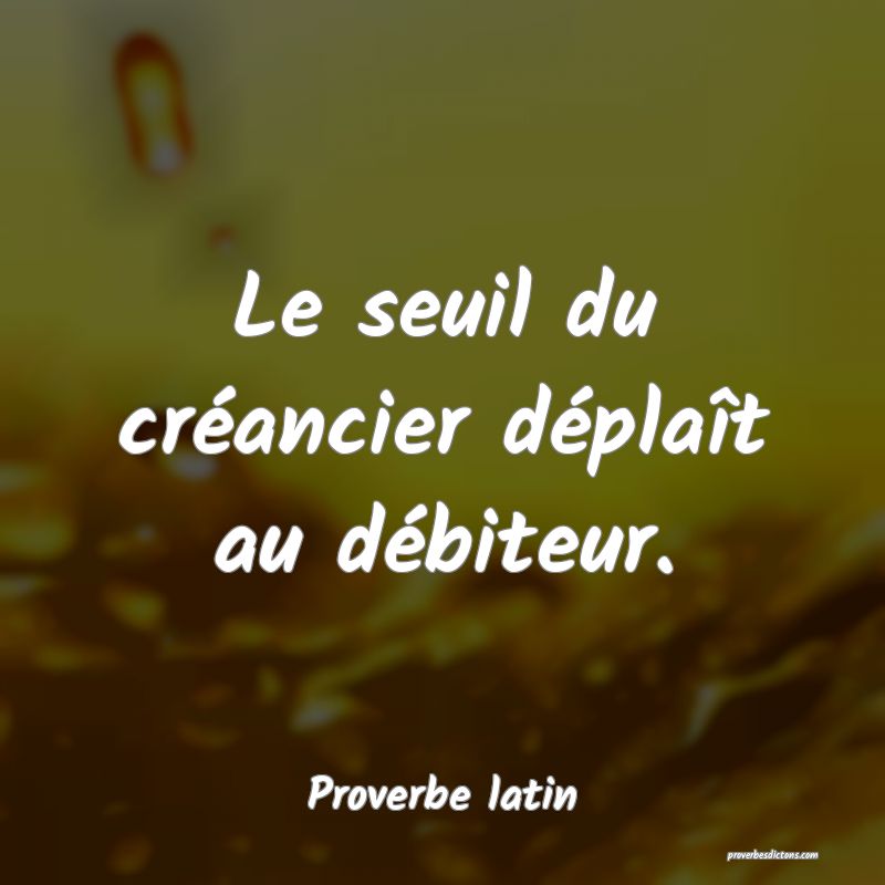 Le seuil du créancier déplaît au débiteur.