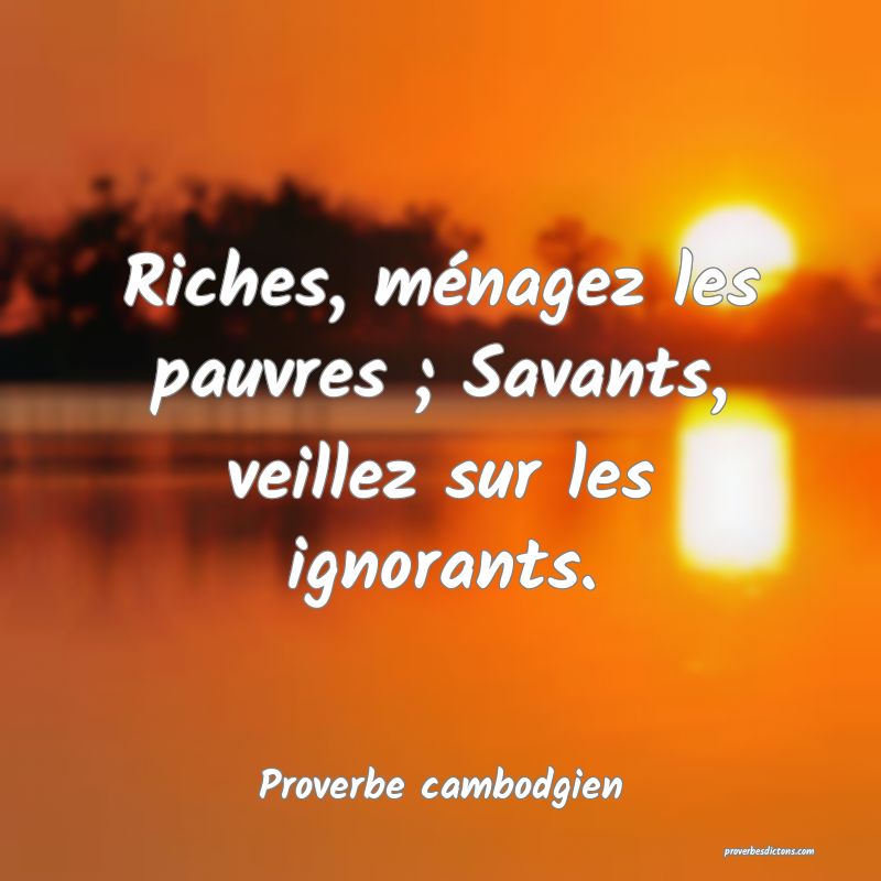Riches, ménagez les pauvres ; Savants, veillez sur les ignorants.