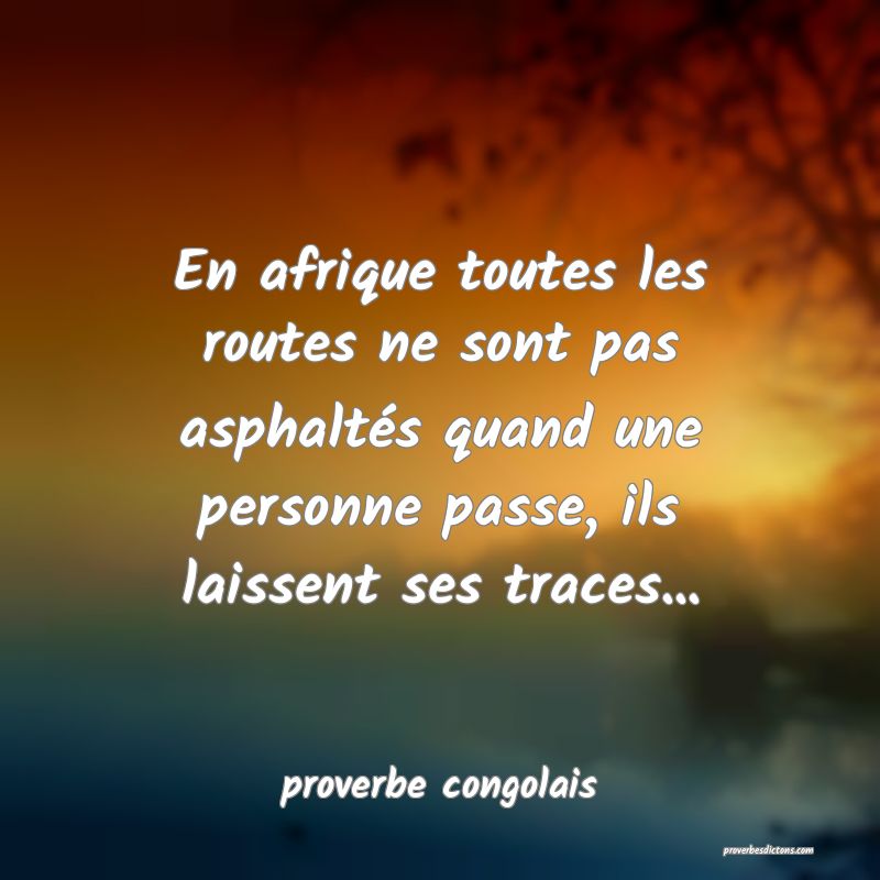  En afrique toutes les routes ne sont pas asphaltés quand une personne passe, ils laissent ses traces...