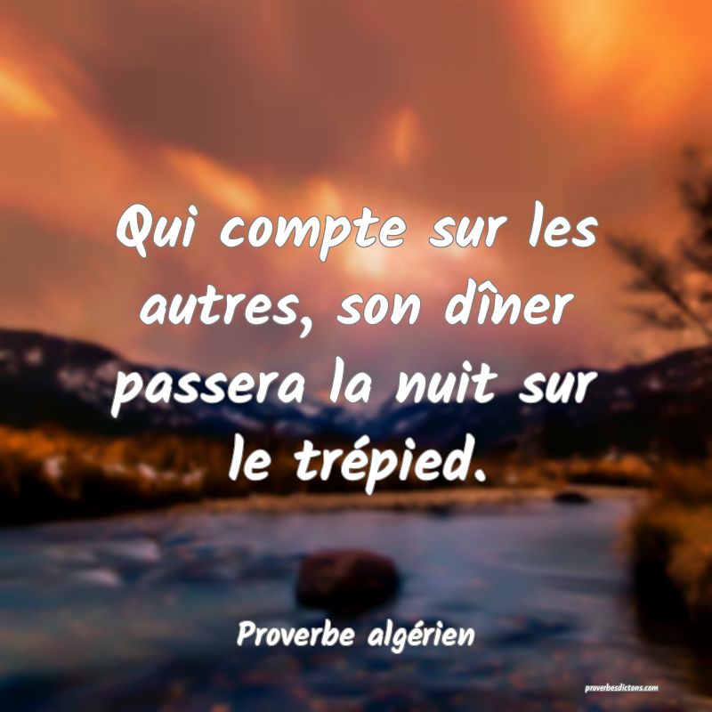 Qui compte sur les autres, son dîner passera la nuit sur le trépied.