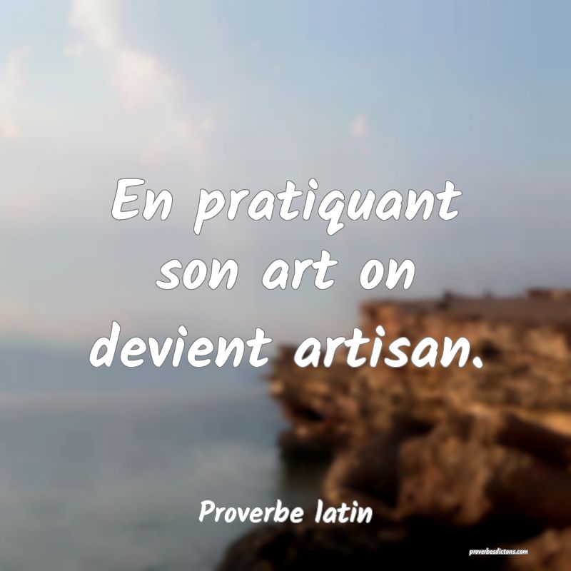 En pratiquant son art on devient artisan.