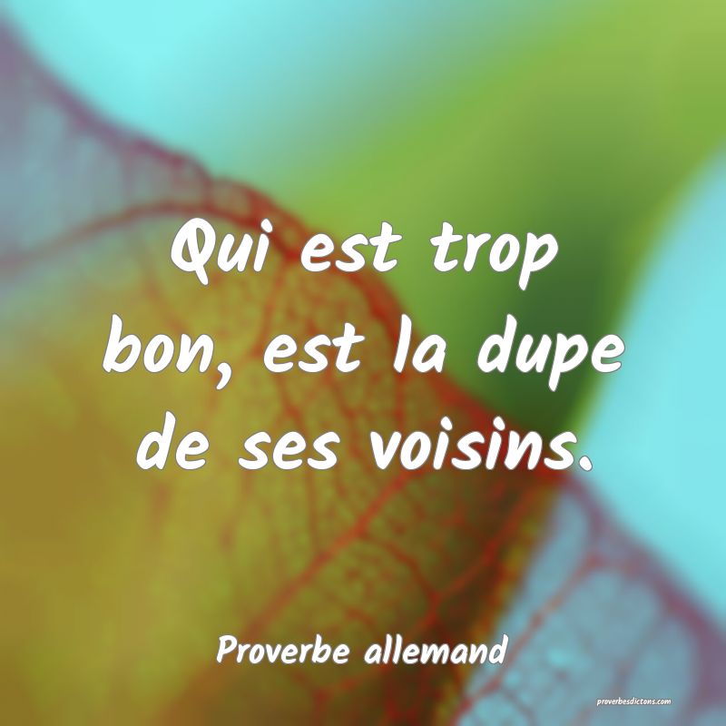 Qui est trop bon, est la dupe de ses voisins.