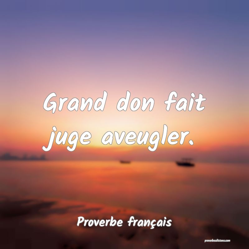 Grand don fait juge aveugler.