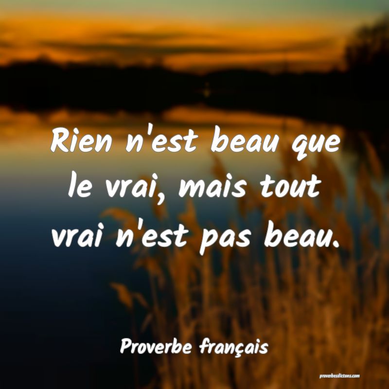 Rien n'est beau que le vrai, mais tout vrai n'est pas beau.