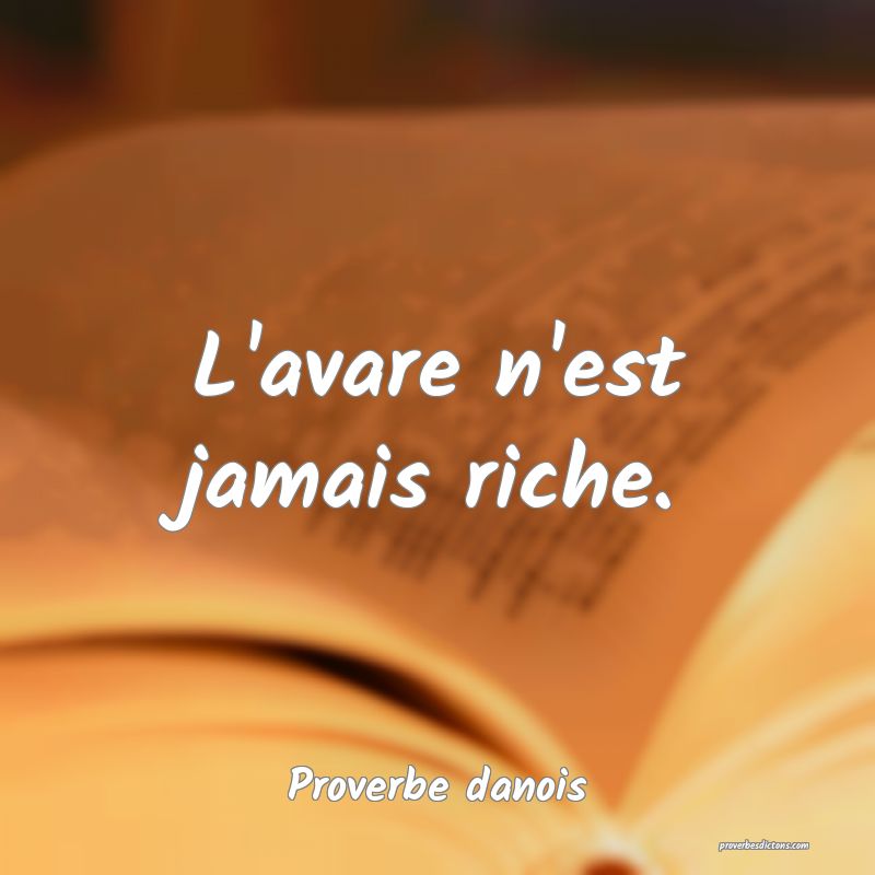 L'avare n'est jamais riche.