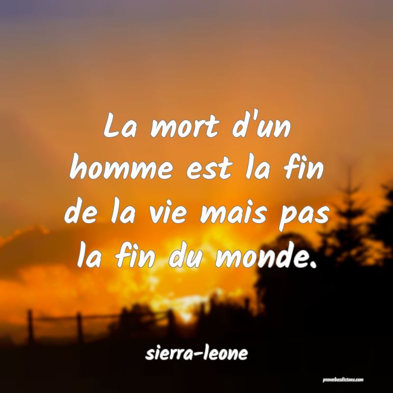  La mort d'un homme est la fin de la vie mais pas la fin du monde.