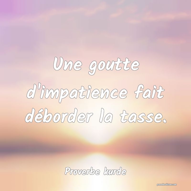 Une goutte d'impatience fait déborder la tasse.