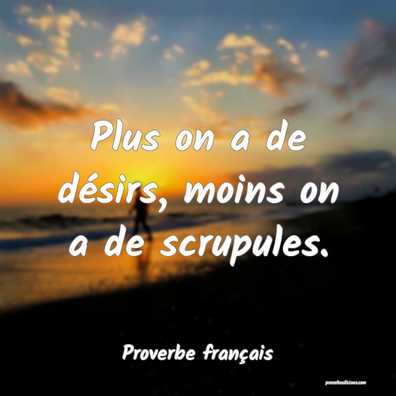 Plus on a de désirs, moins on a de scrupules.