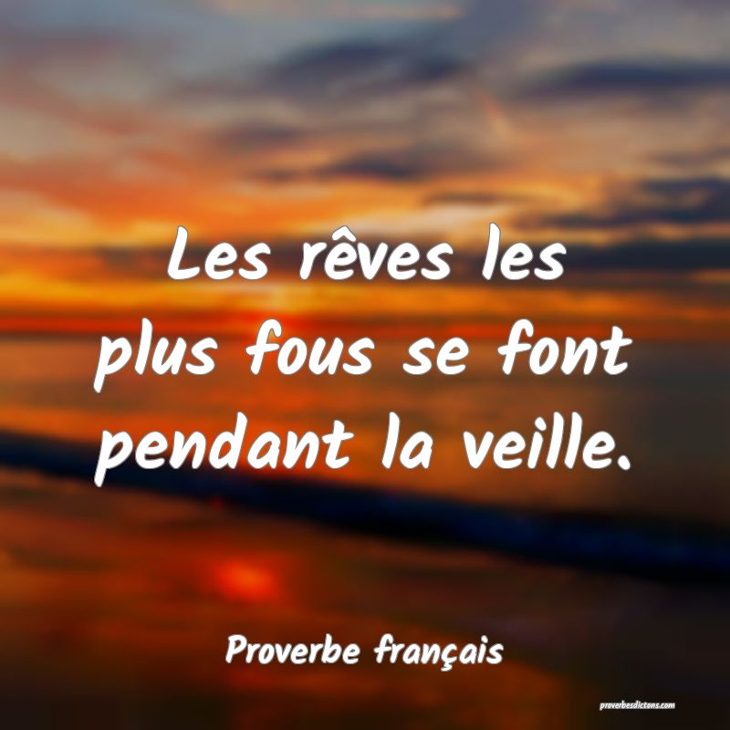 Les rêves les plus fous se font pendant la veille.