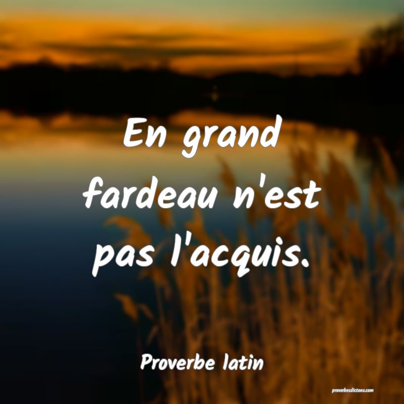 En grand fardeau n'est pas l'acquis.