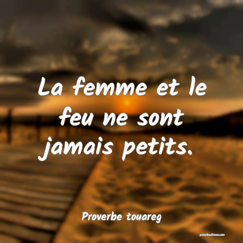 La femme et le feu ne sont jamais petits.
