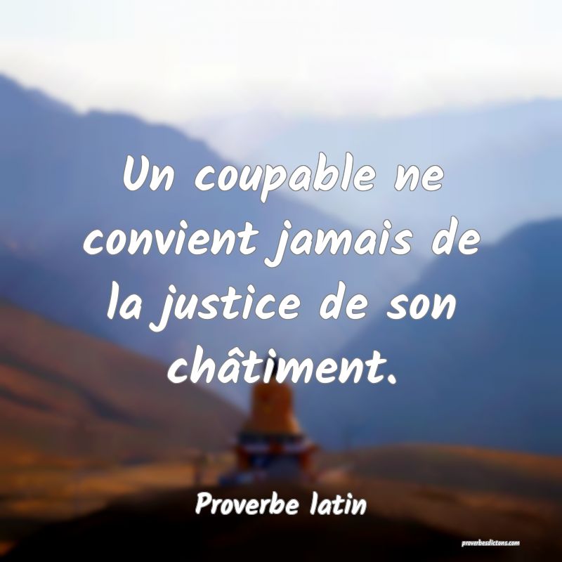 Un coupable ne convient jamais de la justice de son châtiment.